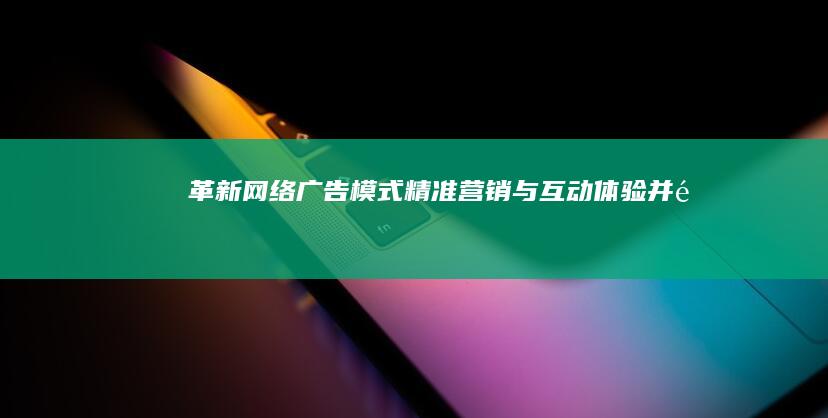 革新网络广告模式：精准营销与互动体验并重